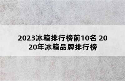 2023冰箱排行榜前10名 2020年冰箱品牌排行榜